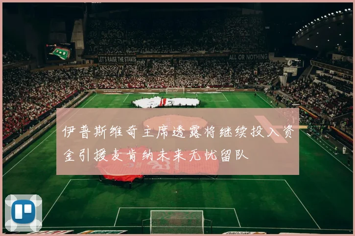 伊普斯维奇主席透露将继续投入资金引援麦肯纳未来无忧留队