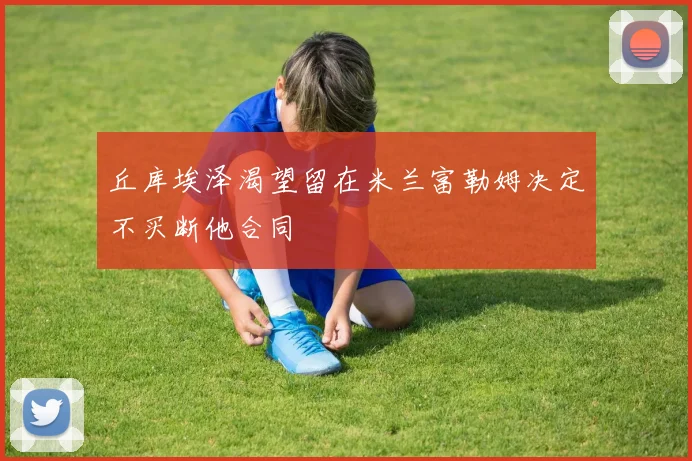 丘库埃泽渴望留在米兰富勒姆决定不买断他合同