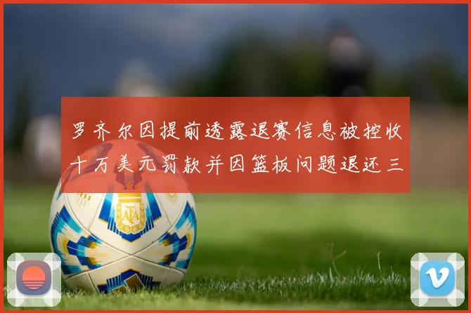 罗齐尔因提前透露退赛信息被控收十万美元罚款并因篮板问题退还三万
