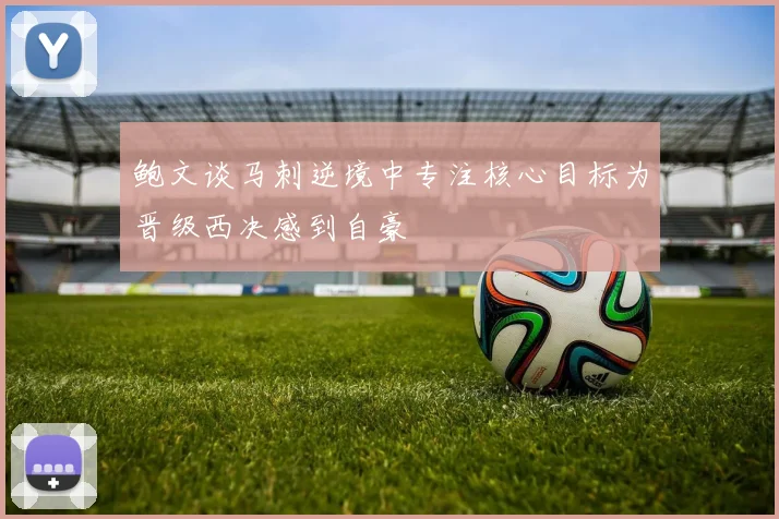 鲍文谈马刺逆境中专注核心目标为晋级西决感到自豪