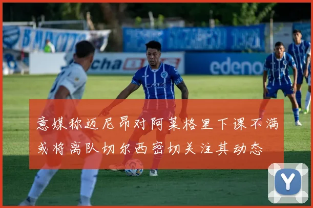 意媒称迈尼昂对阿莱格里下课不满或将离队切尔西密切关注其动态
