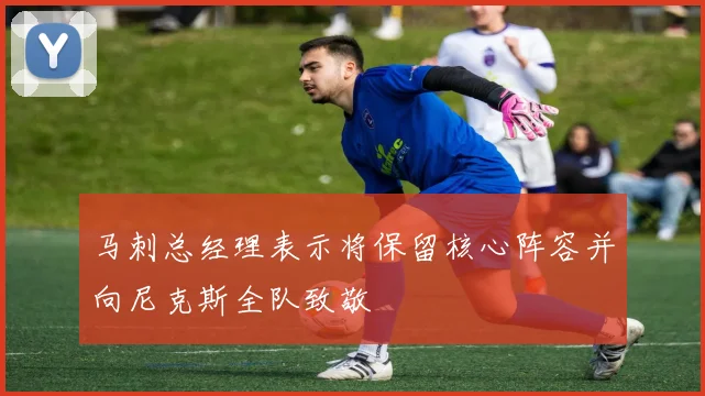 马刺总经理表示将保留核心阵容并向尼克斯全队致敬
