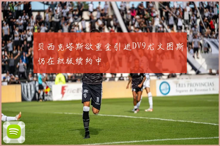 贝西克塔斯欲重金引进DV9尤文图斯仍在积极续约中