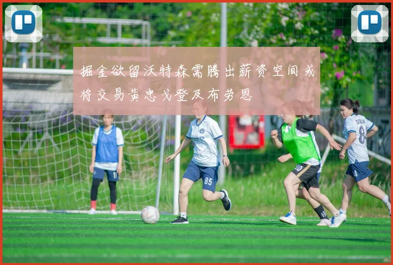 掘金欲留沃特森需腾出薪资空间或将交易黄忠戈登及布劳恩