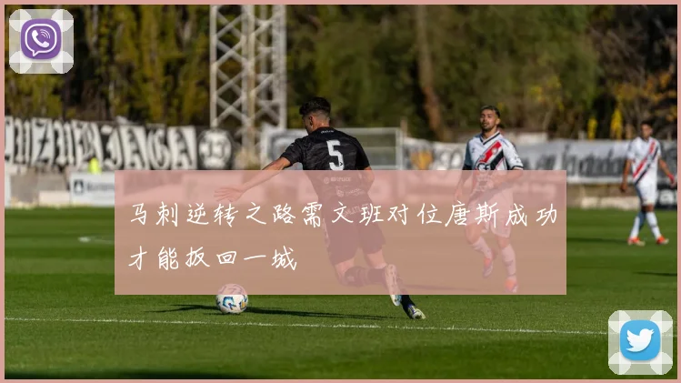 马刺逆转之路需文班对位唐斯成功才能扳回一城