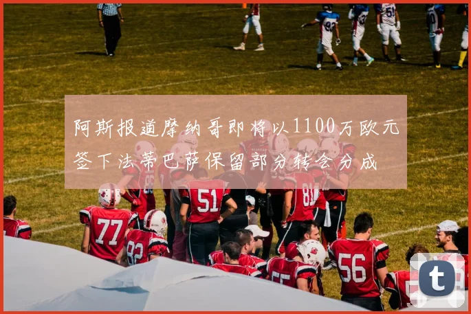 阿斯报道摩纳哥即将以1100万欧元签下法蒂巴萨保留部分转会分成