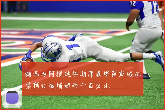 梅西与阿根廷热潮席卷堪萨斯城机票预订激增超两千百分比