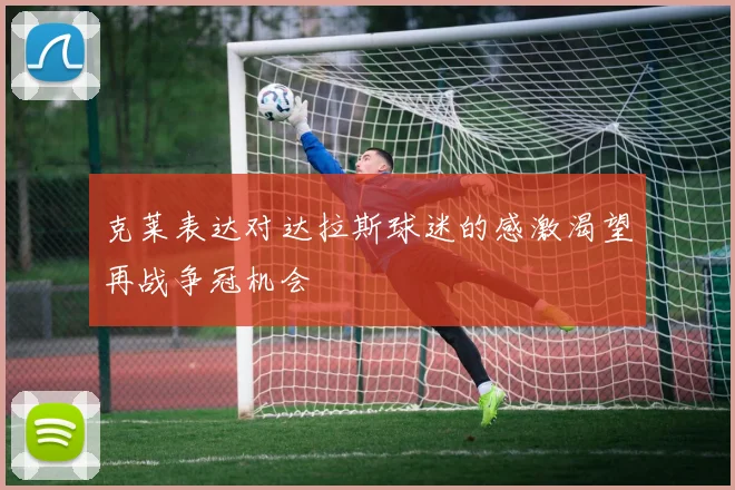 克莱表达对达拉斯球迷的感激渴望再战争冠机会