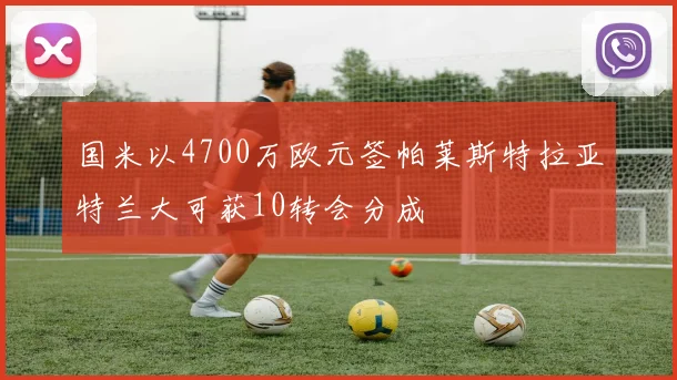 国米以4700万欧元签帕莱斯特拉亚特兰大可获10转会分成