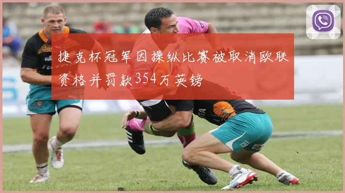 捷克杯冠军因操纵比赛被取消欧联资格并罚款354万英镑