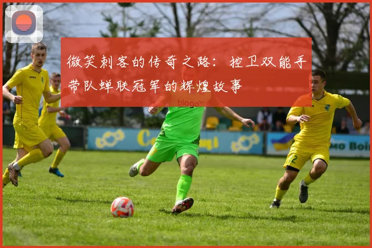 微笑刺客的传奇之路：控卫双能手带队蝉联冠军的辉煌故事